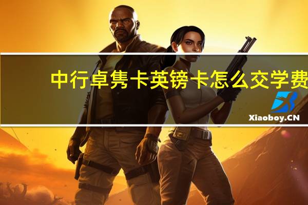 中行卓隽卡英镑卡怎么交学费