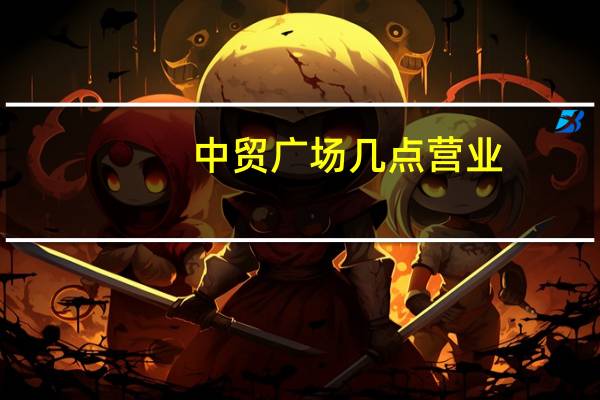 中贸广场几点营业