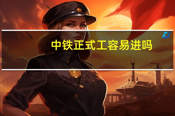 中铁正式工容易进吗