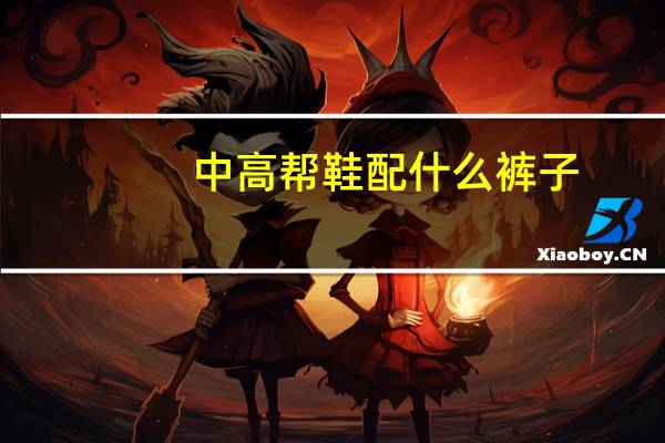 中高帮鞋配什么裤子