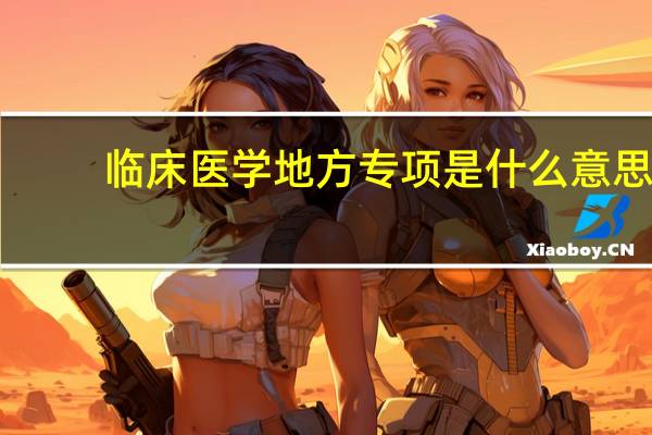 临床医学地方专项是什么意思
