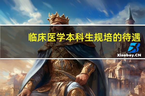 临床医学本科生规培的待遇