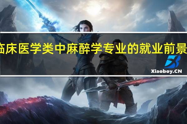 临床医学类中麻醉学专业的就业前景怎么样