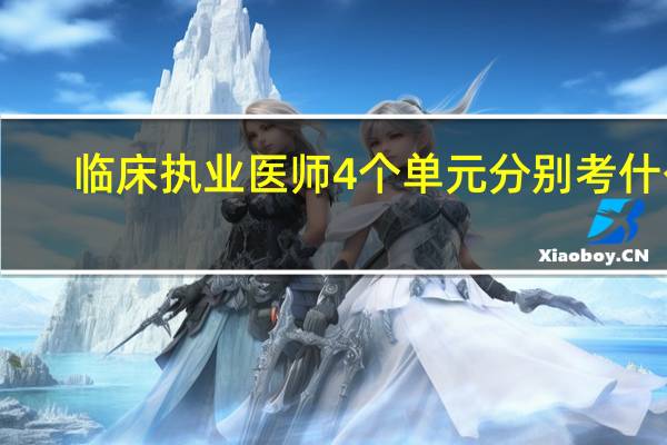 临床执业医师4个单元分别考什么
