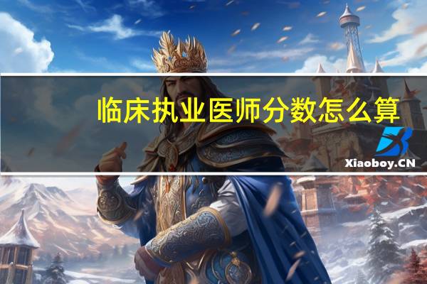 临床执业医师分数怎么算