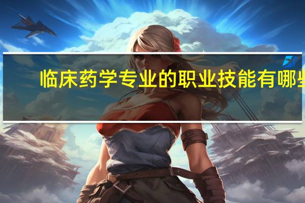 临床药学专业的职业技能有哪些