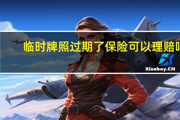 临时牌照过期了保险可以理赔吗