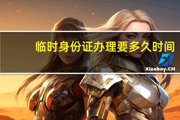 临时身份证办理要多久时间_
