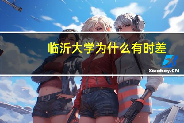 临沂大学为什么有时差