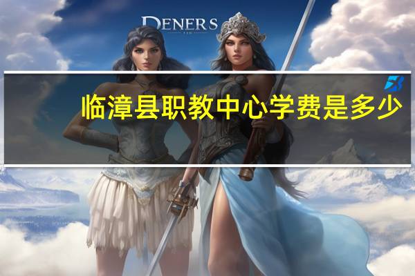 临漳县职教中心学费是多少