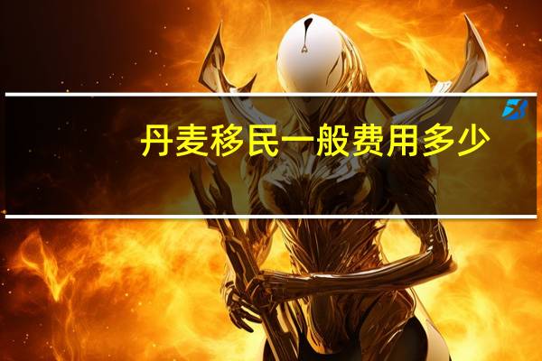 丹麦移民一般费用多少