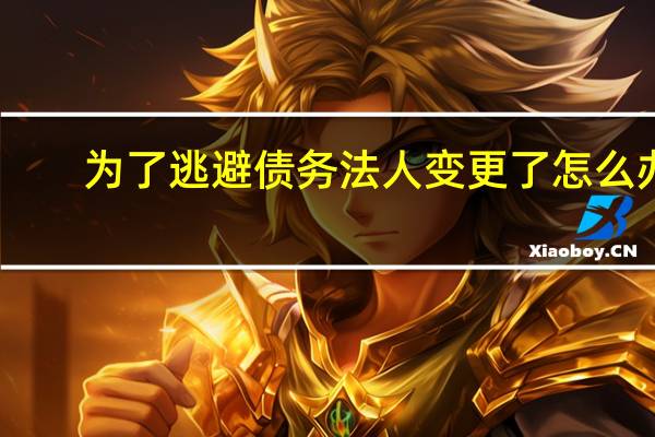 为了逃避债务法人变更了怎么办