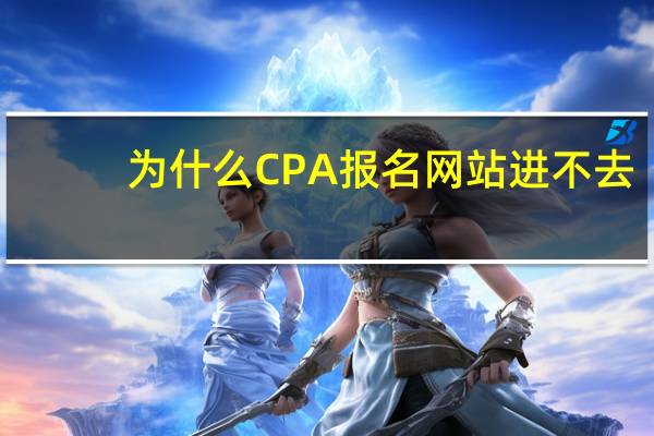 为什么CPA报名网站进不去