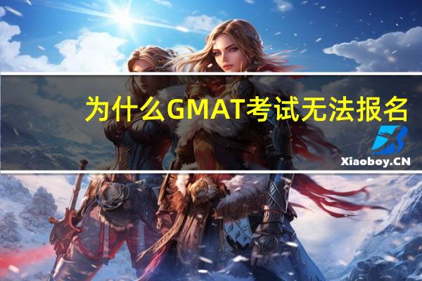 为什么GMAT考试无法报名