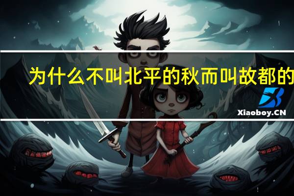 为什么不叫北平的秋而叫故都的秋