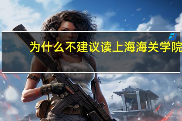 为什么不建议读上海海关学院