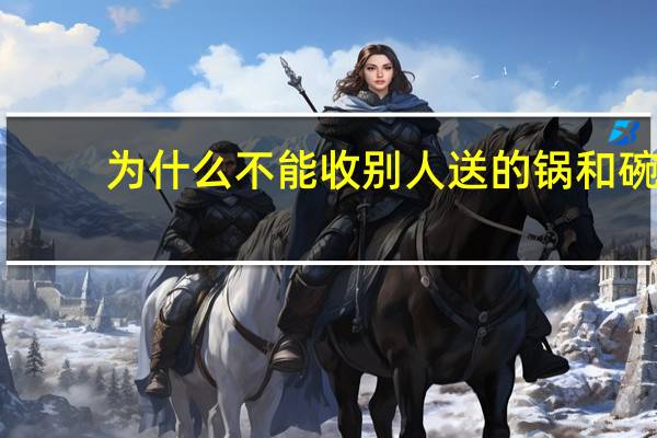 为什么不能收别人送的锅和碗