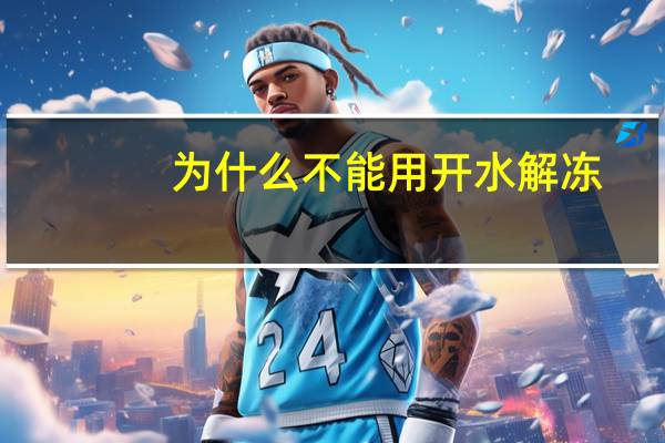 为什么不能用开水解冻