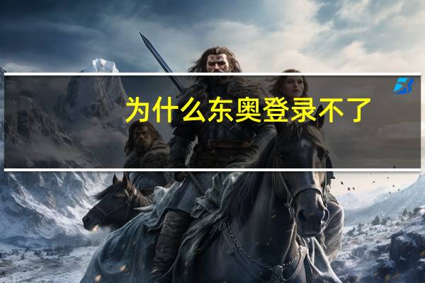 为什么东奥登录不了