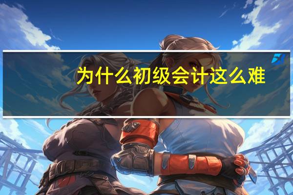 为什么初级会计这么难
