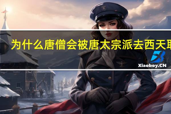 为什么唐僧会被唐太宗派去西天取经