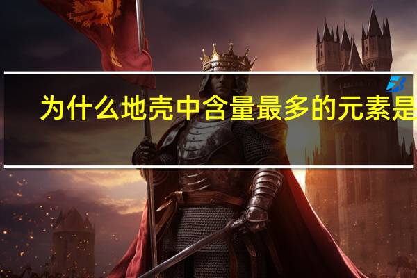为什么地壳中含量最多的元素是氧