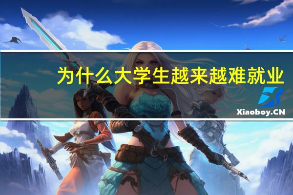 为什么大学生越来越难就业?