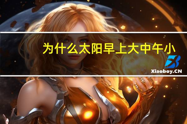 为什么太阳早上大中午小