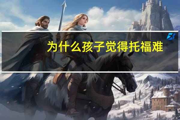 为什么孩子觉得托福难
