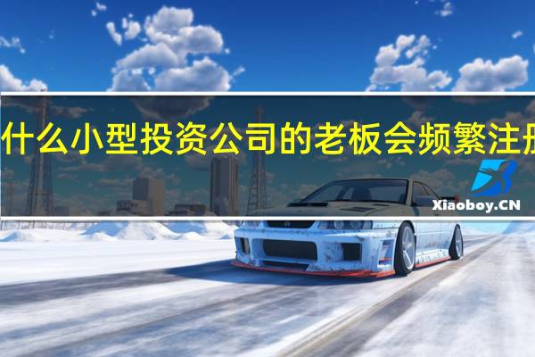 为什么小型投资公司的老板会频繁注册新公司