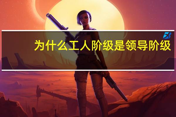 为什么工人阶级是领导阶级