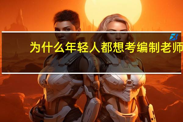 为什么年轻人都想考编制老师