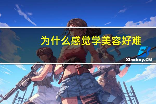 为什么感觉学美容好难