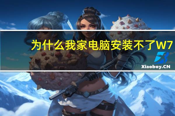 为什么我家电脑安装不了W7