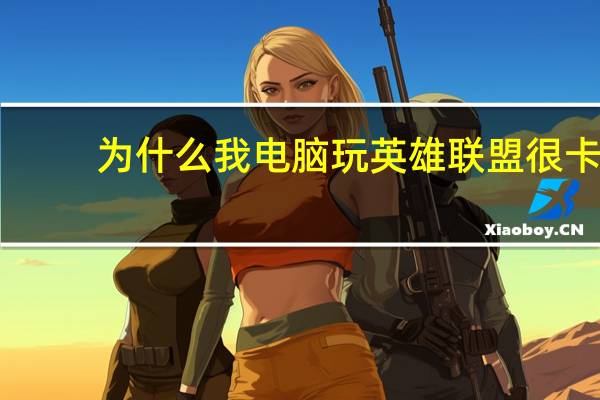 为什么我电脑玩英雄联盟很卡