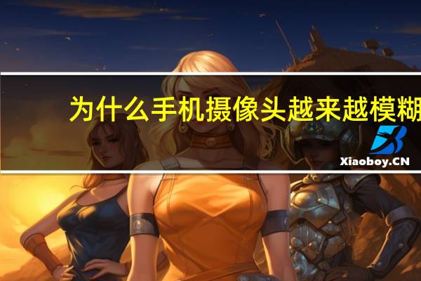 为什么手机摄像头越来越模糊