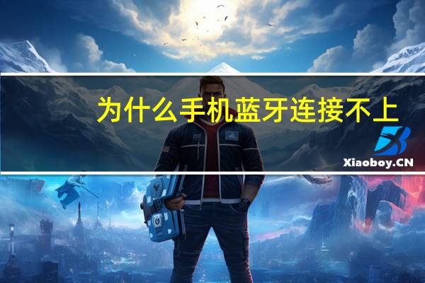 为什么手机蓝牙连接不上