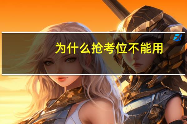 为什么抢考位不能用