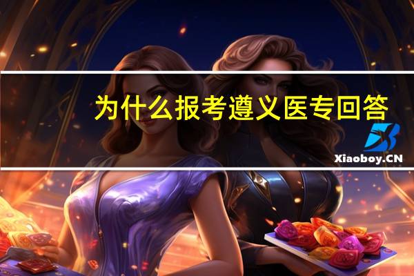 为什么报考遵义医专回答