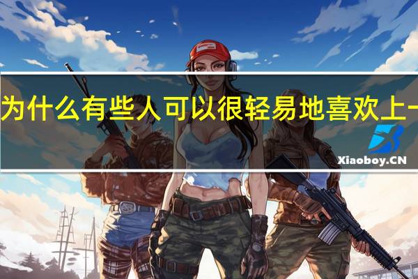 为什么有些人可以很轻易地喜欢上一个人?