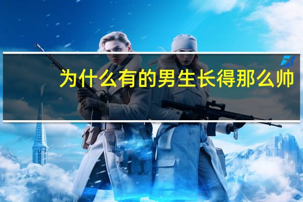为什么有的男生长得那么帅