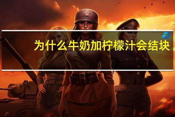 为什么牛奶加柠檬汁会结块