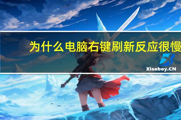 为什么电脑右键刷新反应很慢