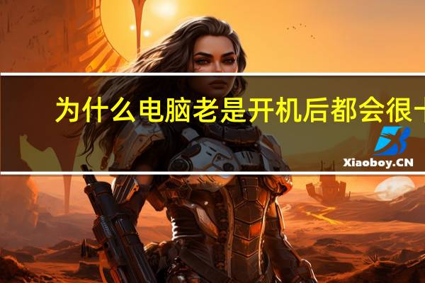 为什么电脑老是开机后都会很卡