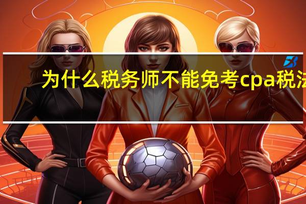 为什么税务师不能免考cpa税法