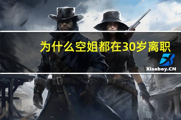 为什么空姐都在30岁离职