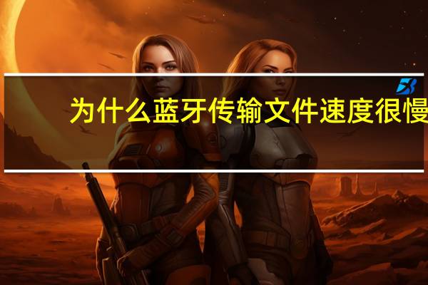 为什么蓝牙传输文件速度很慢