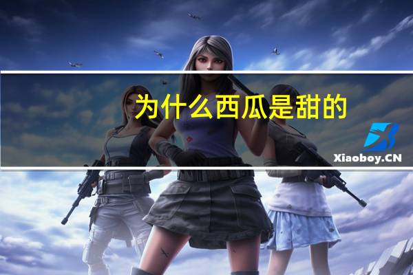 为什么西瓜是甜的