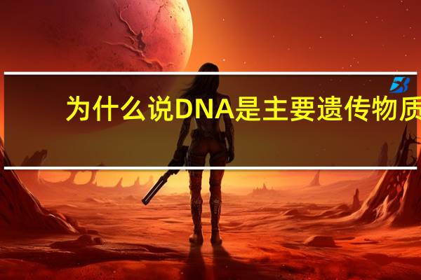 为什么说DNA是主要遗传物质。