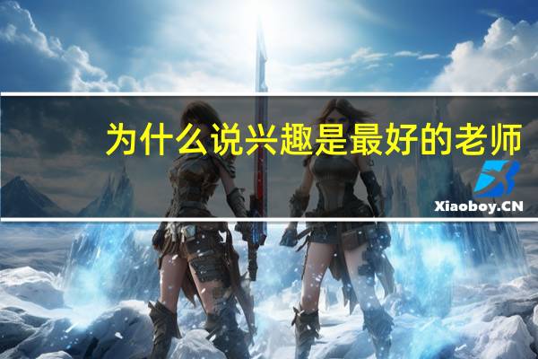 为什么说兴趣是最好的老师?